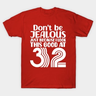 Don't Be Jealous Just Because I look This Good At 32 T-Shirt